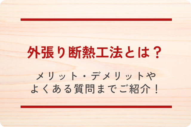 外張り断熱工法とは？メリット・デメリットやよくある質問まで詳しくご紹介します！