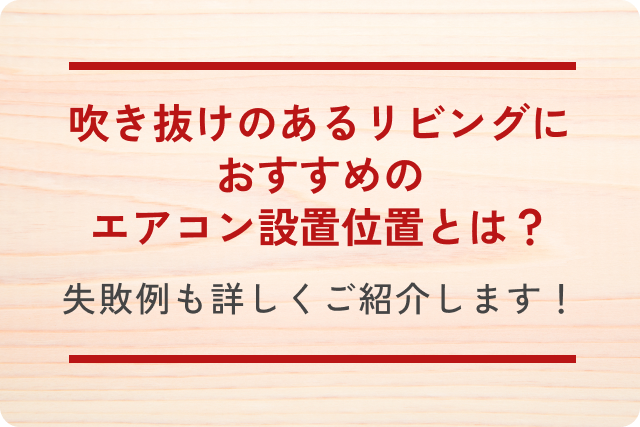吹き抜けのあるリビングにおすすめのエアコン設置位置とは？失敗例も詳しくご紹介します！