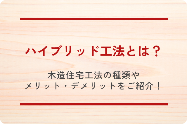 ハイブリッド工法とは？木造住宅工法の種類やメリット・デメリットをご紹介します！