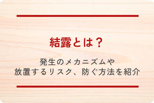 結露とは？発生のメカニズムや放置するリスク、防ぐ方法まで詳しくご紹介します！