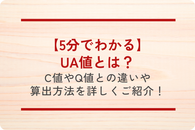 【5分でわかる】UA値とは？C値やQ値との違いや算出方法を詳しくご紹介！